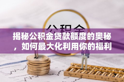 辛集揭秘公积金贷款额度的奥秘，如何最大化利用你的福利？