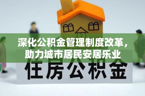 辛集深化公积金管理制度改革，助力城市居民安居乐业