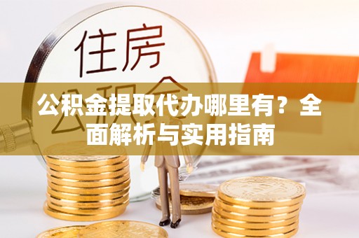 辛集公积金提取代办哪里有？全面解析与实用指南