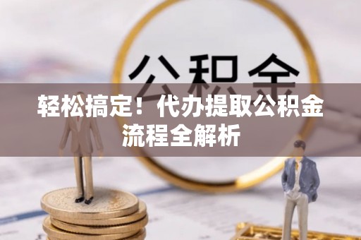辛集轻松搞定！代办提取公积金流程全解析