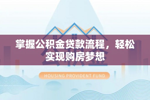辛集掌握公积金贷款流程，轻松实现购房梦想