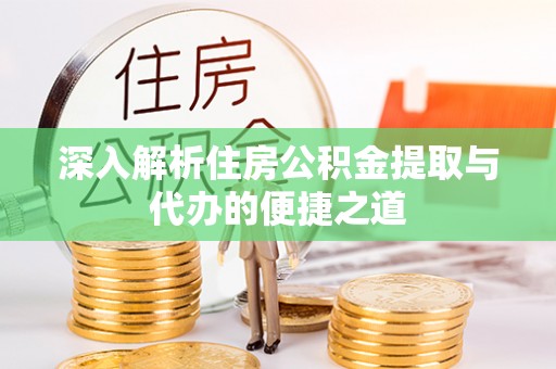辛集深入解析住房公积金提取与代办的便捷之道