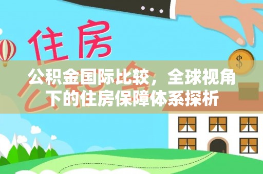 辛集公积金国际比较，全球视角下的住房保障体系探析