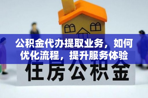 辛集公积金代办提取业务，如何优化流程，提升服务体验