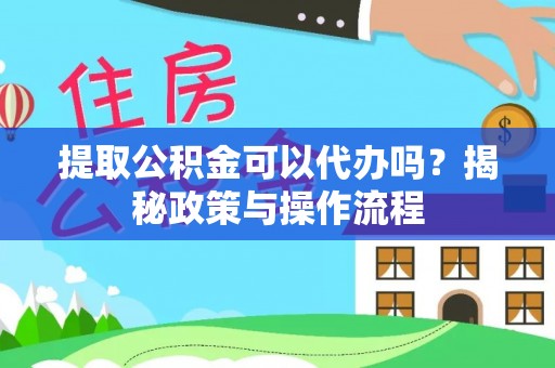 辛集提取公积金可以代办吗？揭秘政策与操作流程