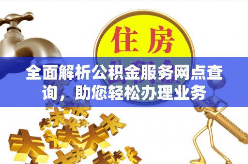 辛集全面解析公积金服务网点查询，助您轻松办理业务