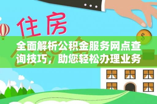 辛集全面解析公积金服务网点查询技巧，助您轻松办理业务