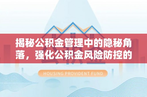 辛集揭秘公积金管理中的隐秘角落，强化公积金风险防控的必要性与路径