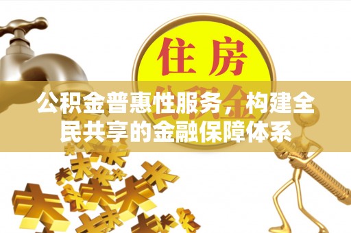 辛集公积金普惠性服务，构建全民共享的金融保障体系