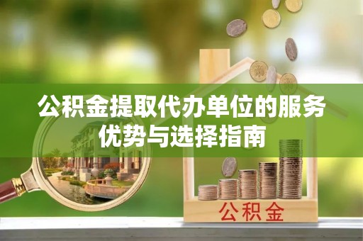 辛集公积金提取代办单位的服务优势与选择指南