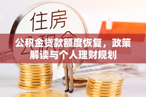 辛集公积金贷款额度恢复，政策解读与个人理财规划