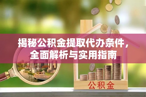 辛集揭秘公积金提取代办条件，全面解析与实用指南