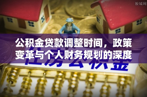 辛集公积金贷款调整时间，政策变革与个人财务规划的深度解析