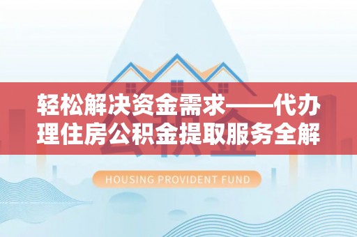 辛集轻松解决资金需求——代办理住房公积金提取服务全解析