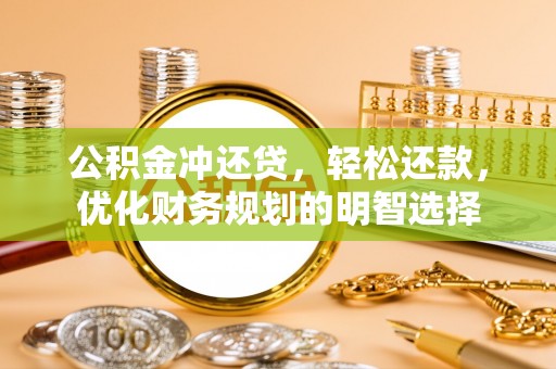 辛集公积金冲还贷，轻松还款，优化财务规划的明智选择