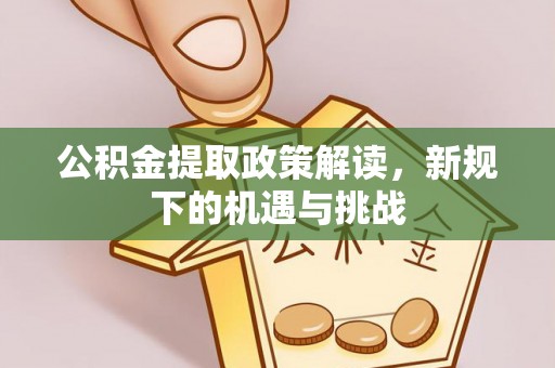 辛集公积金提取政策解读，新规下的机遇与挑战