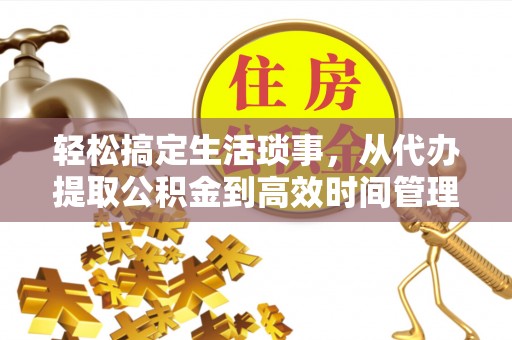 辛集轻松搞定生活琐事，从代办提取公积金到高效时间管理