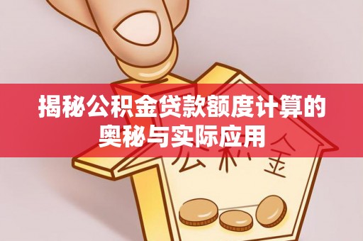 辛集揭秘公积金贷款额度计算的奥秘与实际应用
