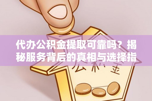 辛集代办公积金提取可靠吗？揭秘服务背后的真相与选择指南