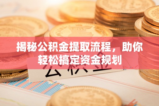 辛集揭秘公积金提取流程，助你轻松搞定资金规划