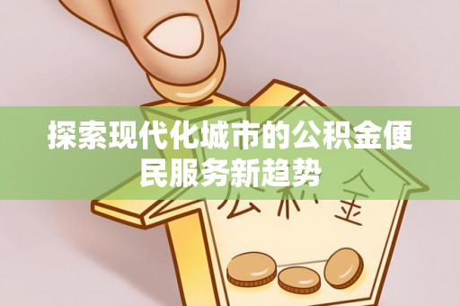 辛集探索现代化城市的公积金便民服务新趋势