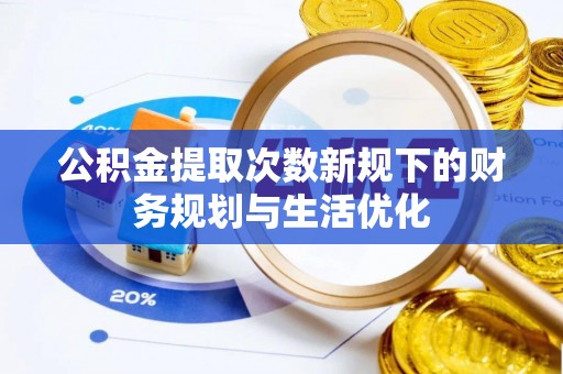 辛集公积金提取次数新规下的财务规划与生活优化