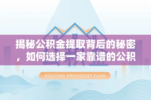 辛集揭秘公积金提取背后的秘密，如何选择一家靠谱的公积金代办提取公司？