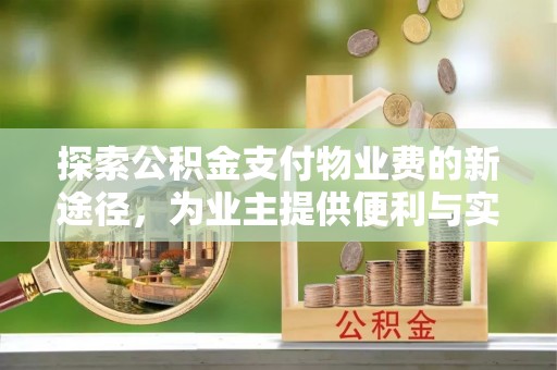 辛集探索公积金支付物业费的新途径，为业主提供便利与实惠