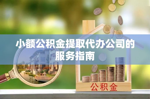 辛集小额公积金提取代办公司的服务指南