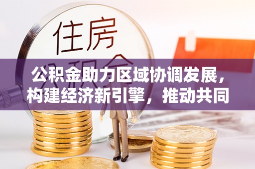 辛集公积金助力区域协调发展，构建经济新引擎，推动共同富裕