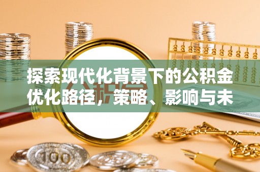辛集探索现代化背景下的公积金优化路径，策略、影响与未来展望
