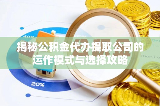 辛集揭秘公积金代办提取公司的运作模式与选择攻略