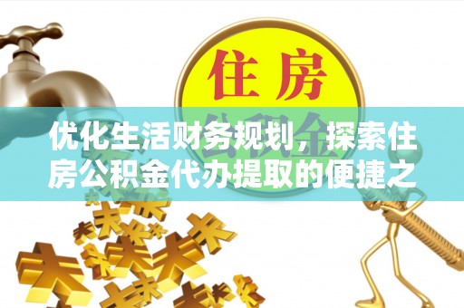 辛集优化生活财务规划，探索住房公积金代办提取的便捷之道
