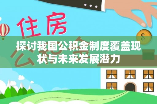 辛集探讨我国公积金制度覆盖现状与未来发展潜力