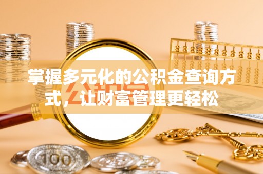 辛集掌握多元化的公积金查询方式，让财富管理更轻松