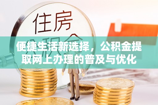 辛集便捷生活新选择，公积金提取网上办理的普及与优化