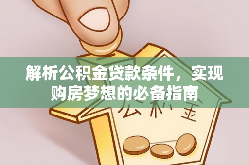 辛集解析公积金贷款条件，实现购房梦想的必备指南