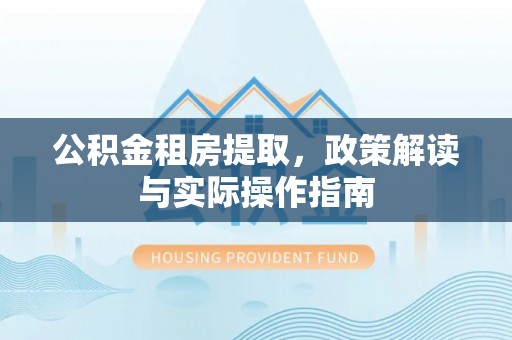 辛集公积金租房提取，政策解读与实际操作指南