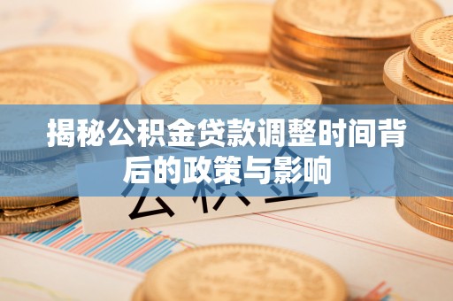 辛集揭秘公积金贷款调整时间背后的政策与影响
