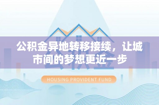 辛集公积金异地转移接续，让城市间的梦想更近一步