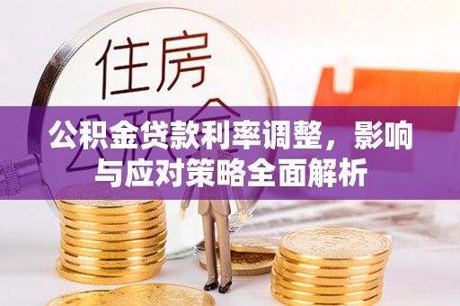 辛集公积金贷款利率调整，影响与应对策略全面解析