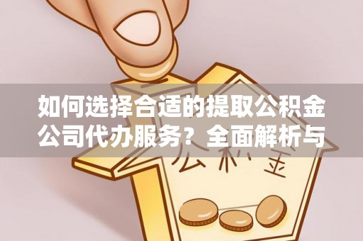 辛集如何选择合适的提取公积金公司代办服务？全面解析与建议