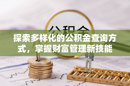 辛集探索多样化的公积金查询方式，掌握财富管理新技能