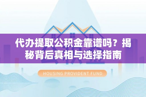辛集代办提取公积金靠谱吗？揭秘背后真相与选择指南