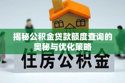 辛集揭秘公积金贷款额度查询的奥秘与优化策略