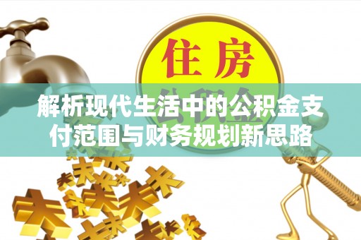 辛集解析现代生活中的公积金支付范围与财务规划新思路