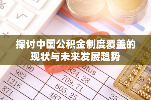 辛集探讨中国公积金制度覆盖的现状与未来发展趋势