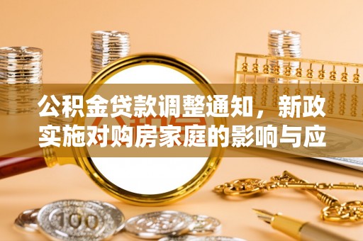 辛集公积金贷款调整通知，新政实施对购房家庭的影响与应对策略