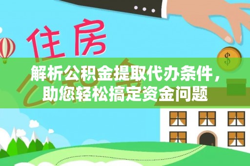 辛集解析公积金提取代办条件，助您轻松搞定资金问题
