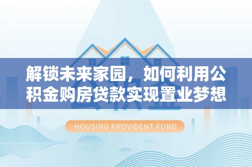 辛集解锁未来家园，如何利用公积金购房贷款实现置业梦想